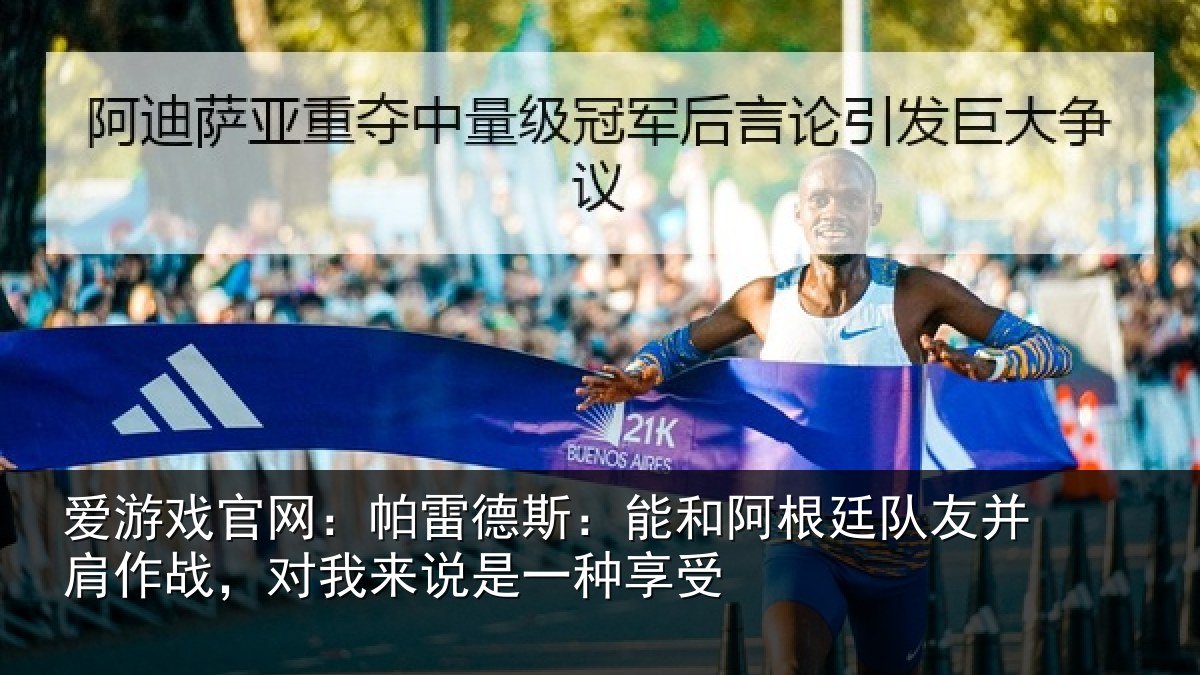 爱游戏官网：帕雷德斯：能和阿根廷队友并肩作战，对我来说是一种享受