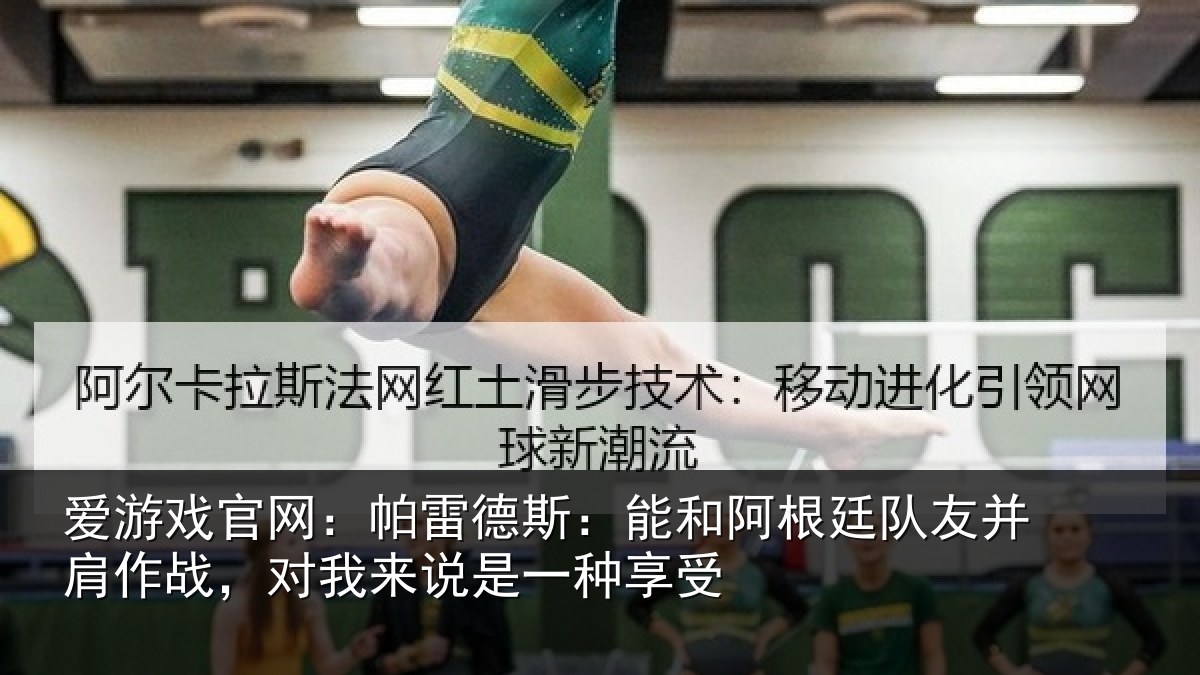 爱游戏官网:帕雷德斯:能和阿根廷队友并肩作战,对我来说是一种享受