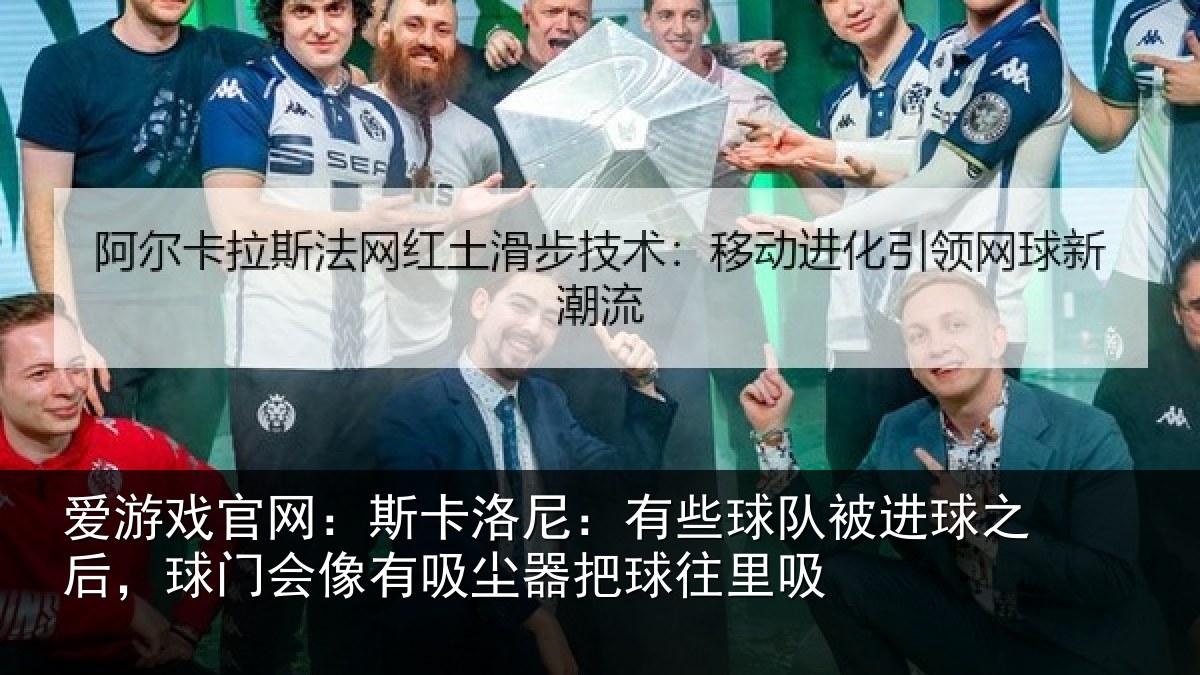爱游戏官网：斯卡洛尼：有些球队被进球之后，球门会像有吸尘器把球往里吸