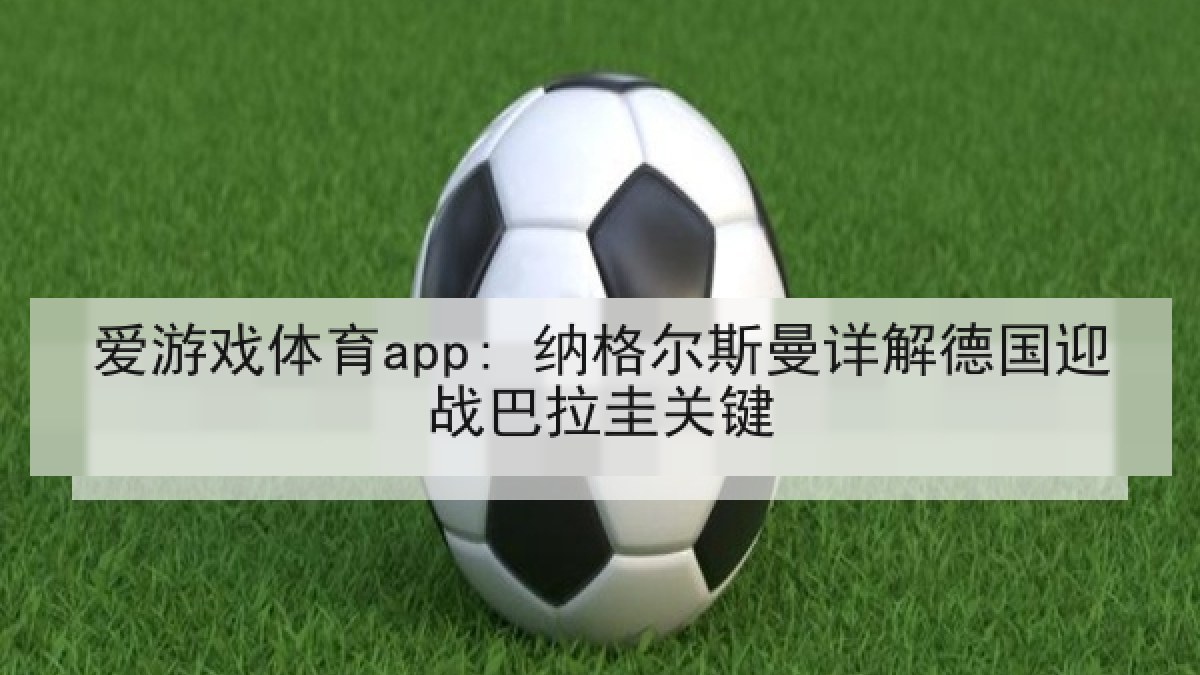 爱游戏体育app: 纳格尔斯曼详解德国迎战巴拉圭关键
