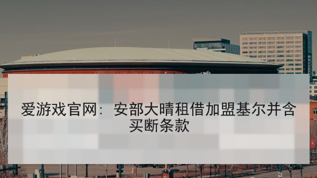 爱游戏官网: 安部大晴租借加盟基尔并含买断条款