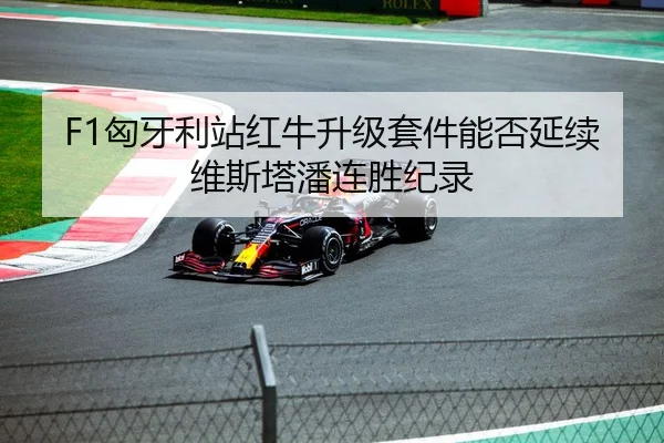 F1匈牙利站红牛升级套件能否延续维斯塔潘连胜纪录