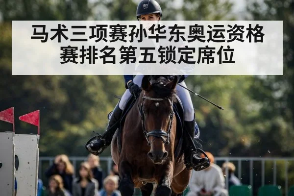 马术三项赛孙华东奥运资格赛排名第五锁定席位