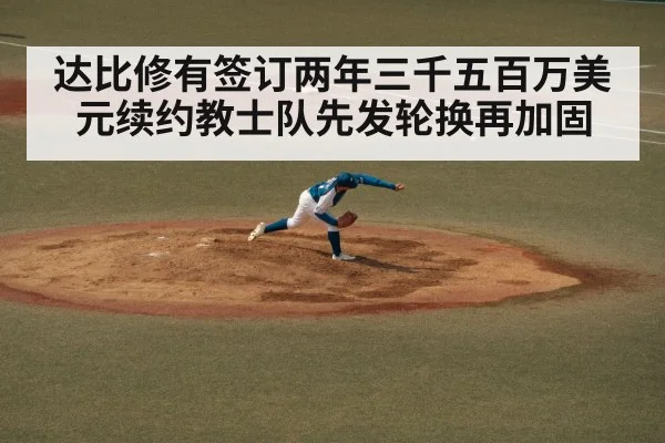 达比修有签订两年三千五百万美元续约教士队先发轮换再加固