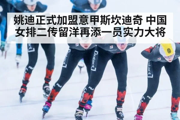 姚迪正式加盟意甲斯坎迪奇 中国女排二传留洋再添一员实力大将